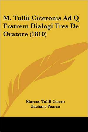 M. Tullii Ciceronis Ad Q Fratrem Dialogi Tres De Oratore (1810) de Marcus Tullii Cicero