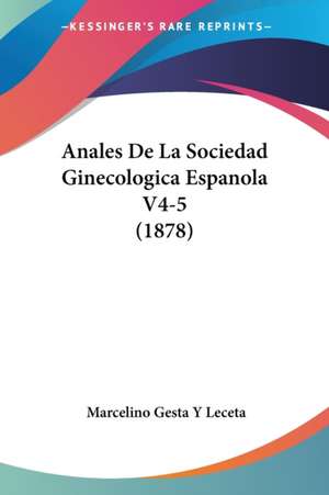 Anales De La Sociedad Ginecologica Espanola V4-5 (1878) de Marcelino Gesta Y Leceta