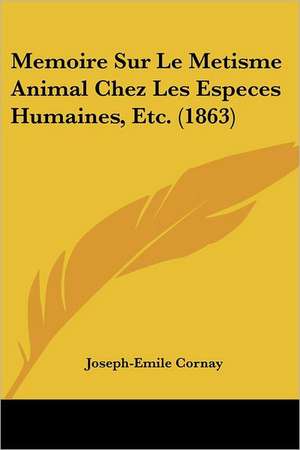 Memoire Sur Le Metisme Animal Chez Les Especes Humaines, Etc. (1863) de Joseph-Emile Cornay