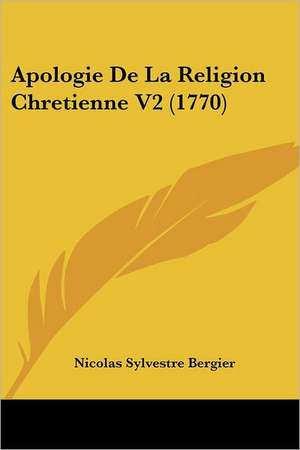 Apologie De La Religion Chretienne V2 (1770) de Nicolas Sylvestre Bergier