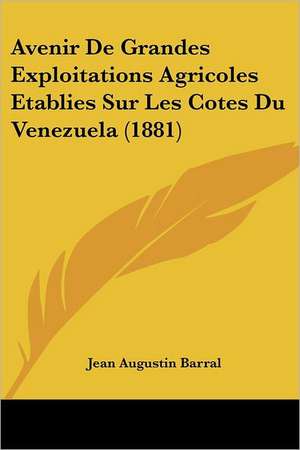 Avenir De Grandes Exploitations Agricoles Etablies Sur Les Cotes Du Venezuela (1881) de Jean Augustin Barral