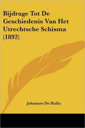 Bijdrage Tot De Geschiedenis Van Het Utrechtsche Schisma (1892) de Johannes De Hullu