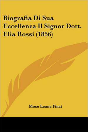 Biografia Di Sua Eccellenza Il Signor Dott. Elia Rossi (1856) de Mose Leone Finzi