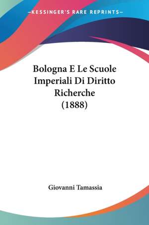 Bologna E Le Scuole Imperiali Di Diritto Richerche (1888) de Giovanni Tamassia