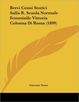 Brevi Cenni Storici Sulla R. Seuola Normale Femminile Vittoria Colonna Di Roma (1899) de Giacomo Tauro