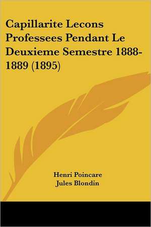 Capillarite Lecons Professees Pendant Le Deuxieme Semestre 1888-1889 (1895) de Henri Poincare