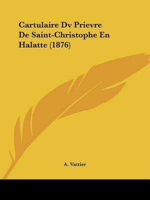 Cartulaire Dv Prievre De Saint-Christophe En Halatte (1876) de A. Vattier