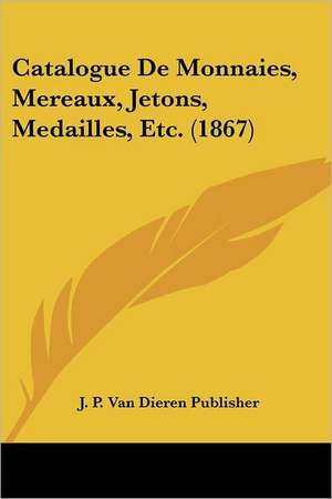 Catalogue De Monnaies, Mereaux, Jetons, Medailles, Etc. (1867) de J. P. Van Dieren Publisher