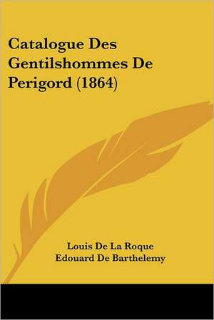 Catalogue Des Gentilshommes De Perigord (1864) de Louis De La Roque