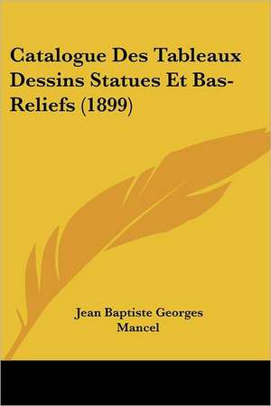 Catalogue Des Tableaux Dessins Statues Et Bas-Reliefs (1899) de Jean Baptiste Georges Mancel