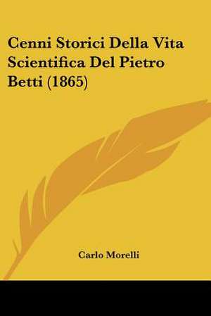 Cenni Storici Della Vita Scientifica Del Pietro Betti (1865) de Carlo Morelli