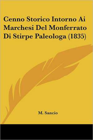 Cenno Storico Intorno Ai Marchesi Del Monferrato Di Stirpe Paleologa (1835) de M. Sancio