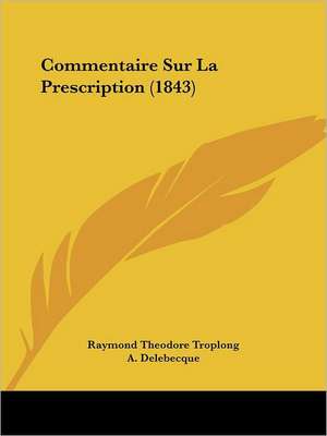 Commentaire Sur La Prescription (1843) de Raymond Theodore Troplong