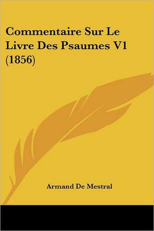 Commentaire Sur Le Livre Des Psaumes V1 (1856) de Armand De Mestral