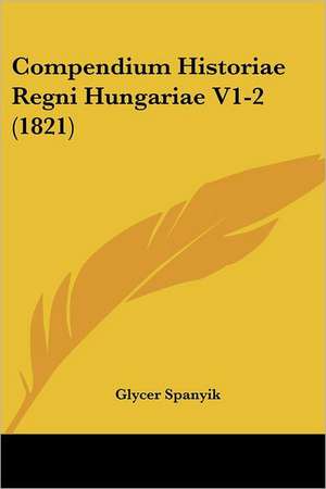 Compendium Historiae Regni Hungariae V1-2 (1821) de Glycer Spanyik