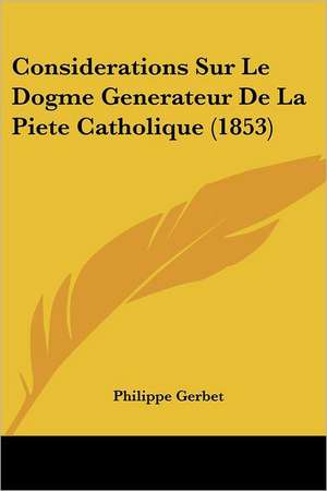 Considerations Sur Le Dogme Generateur De La Piete Catholique (1853) de Philippe Gerbet