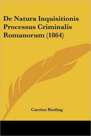 De Natura Inquisitionis Processus Criminalis Romanorum (1864) de Carolus Binding