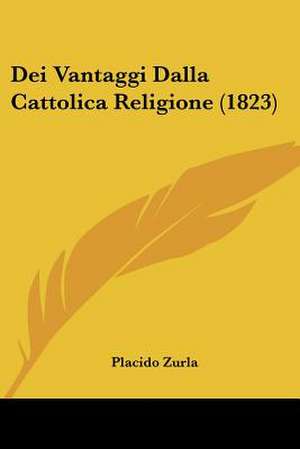 Dei Vantaggi Dalla Cattolica Religione (1823) de Placido Zurla