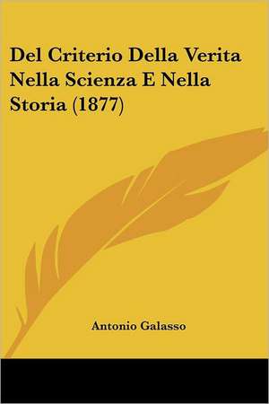 Del Criterio Della Verita Nella Scienza E Nella Storia (1877) de Antonio Galasso