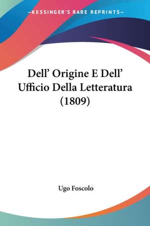 Dell' Origine E Dell' Ufficio Della Letteratura (1809) de Ugo Foscolo