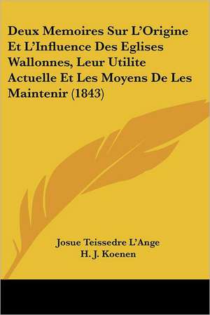 Deux Memoires Sur L'Origine Et L'Influence Des Eglises Wallonnes, Leur Utilite Actuelle Et Les Moyens De Les Maintenir (1843) de Josue Teissedre L'Ange