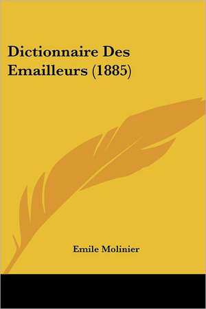 Dictionnaire Des Emailleurs (1885) de Emile Molinier