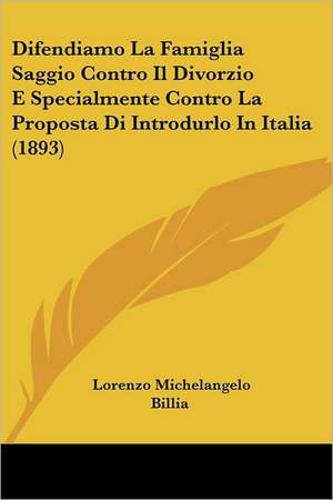 Difendiamo La Famiglia Saggio Contro Il Divorzio E Specialmente Contro La Proposta Di Introdurlo In Italia (1893) de Lorenzo Michelangelo Billia