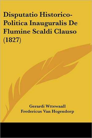 Disputatio Historico-Politica Inauguralis De Flumine Scaldi Clauso (1827) de Gerardi Wttewaall