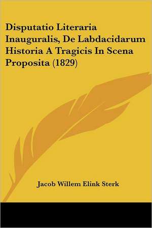 Disputatio Literaria Inauguralis, De Labdacidarum Historia A Tragicis In Scena Proposita (1829) de Jacob Willem Elink Sterk