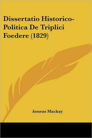 Dissertatio Historico-Politica De Triplici Foedere (1829) de Aeneas Mackay