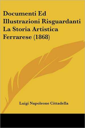 Documenti Ed Illustrazioni Risguardanti La Storia Artistica Ferrarese (1868) de Luigi Napoleone Cittadella