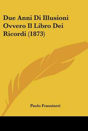 Due Anni Di Illusioni Ovvero Il Libro Dei Ricordi (1873) de Paolo Frassineti