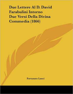 Due Lettere Al D. David Farabulini Intorno Due Versi Della Divina Commedia (1866) de Fortunato Lanci