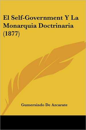 El Self-Government Y La Monarquia Doctrinaria (1877) de Gumersindo De Azcarate