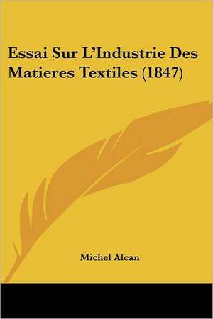 Essai Sur L'Industrie Des Matieres Textiles (1847) de Michel Alcan