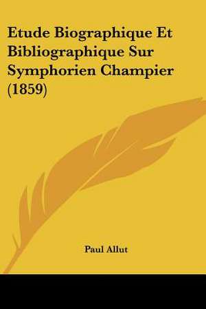 Etude Biographique Et Bibliographique Sur Symphorien Champier (1859) de Paul Allut