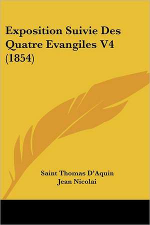 Exposition Suivie Des Quatre Evangiles V4 (1854) de Saint Thomas D'Aquin