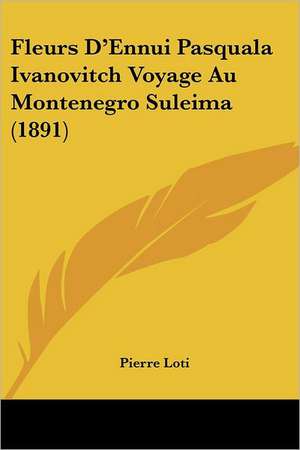 Fleurs D'Ennui Pasquala Ivanovitch Voyage Au Montenegro Suleima (1891) de Pierre Loti