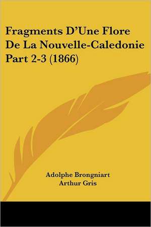 Fragments D'Une Flore De La Nouvelle-Caledonie Part 2-3 (1866) de Adolphe Brongniart