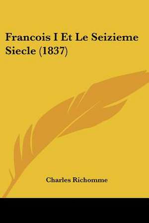 Francois I Et Le Seizieme Siecle (1837) de Charles Richomme