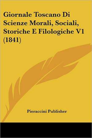 Giornale Toscano Di Scienze Morali, Sociali, Storiche E Filologiche V1 (1841) de Pieraccini Publisher