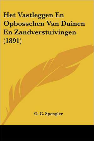 Het Vastleggen En Opbosschen Van Duinen En Zandverstuivingen (1891) de G. C. Spengler