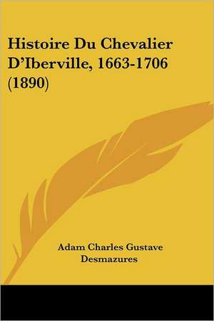 Histoire Du Chevalier D'Iberville, 1663-1706 (1890) de Adam Charles Gustave Desmazures