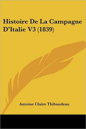 Histoire de La Campagne D'Italie V3 (1839) de Antoine-Claire Thibaudeau