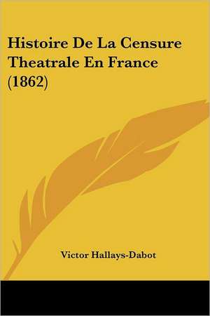 Histoire De La Censure Theatrale En France (1862) de Victor Hallays-Dabot