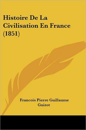 Histoire De La Civilisation En France (1851) de Francois Pierre Guillaume Guizot