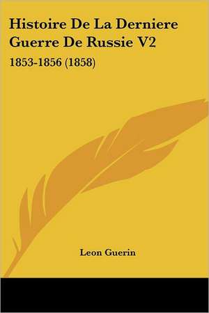 Histoire De La Derniere Guerre De Russie V2 de Leon Guerin