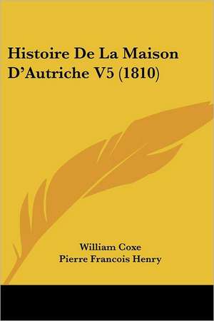 Histoire De La Maison D'Autriche V5 (1810) de William Coxe