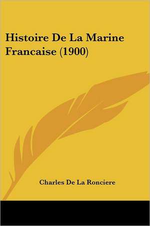 Histoire De La Marine Francaise (1900) de Charles De La Ronciere