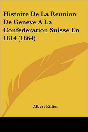 Histoire De La Reunion De Geneve A La Confederation Suisse En 1814 (1864) de Albert Rilliet